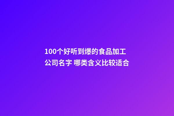 100个好听到爆的食品加工公司名字 哪类含义比较适合-第1张-公司起名-玄机派